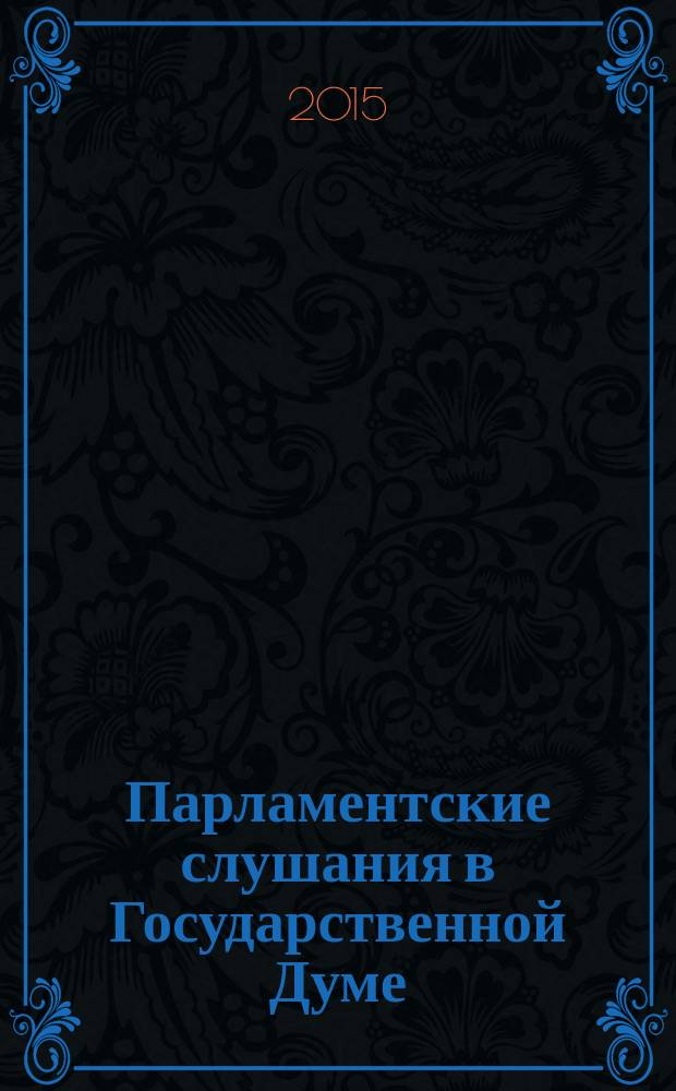 Парламентские слушания в Государственной Думе : (Хроника, аннот., обзор). Вып. 41