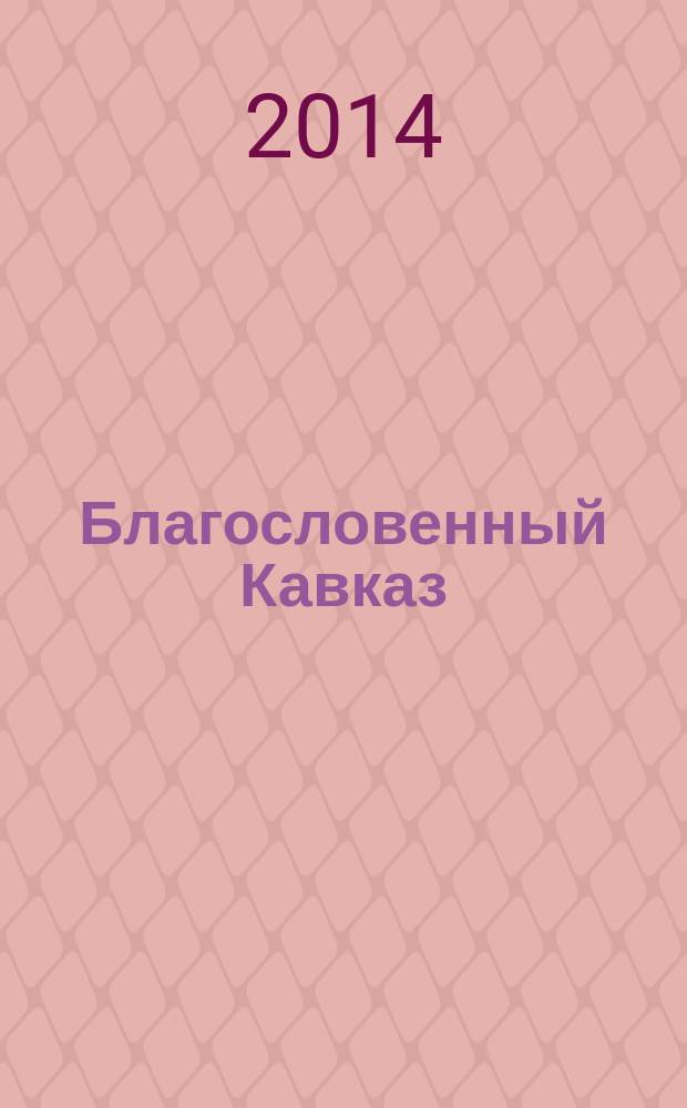 Благословенный Кавказ : церковно-общественный журнал Пятигорской и Черкесской епархии. 2014, сент. (38)