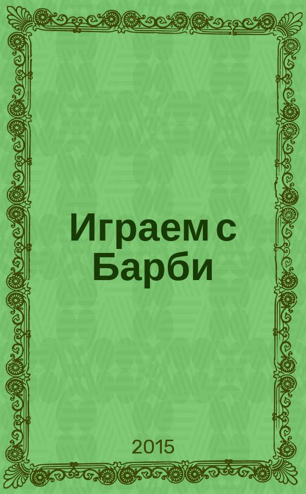 Играем с Барби : Дет. развивающий журн. 2015, № 10 (211)