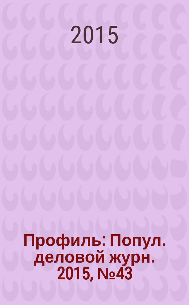 Профиль : Попул. деловой журн. 2015, № 43 (931)