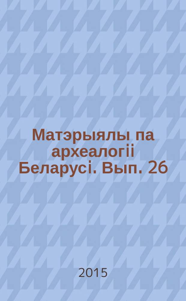 Матэрыялы па археалогii Беларусi. Вып. 26 : Вынiкi даследаванняў першабытных i сярэдневяковых помнiкаў на тэрыторыi Беларусi (да 120-годдзя з дня нараджэння А.М. Ляўданскага) = Результаты исследований доисторичесиких и средневековых памятников на территории Белоруссии (к 120-летию со дня рождения А.М. Ляўданскага)