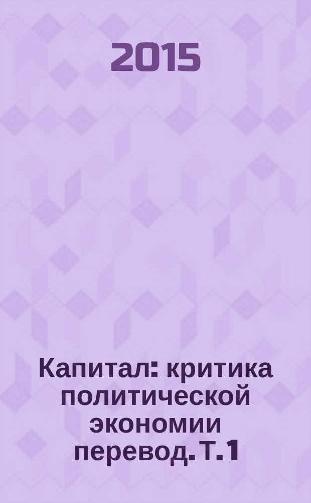 Капитал : критика политической экономии [перевод]. Т. 1