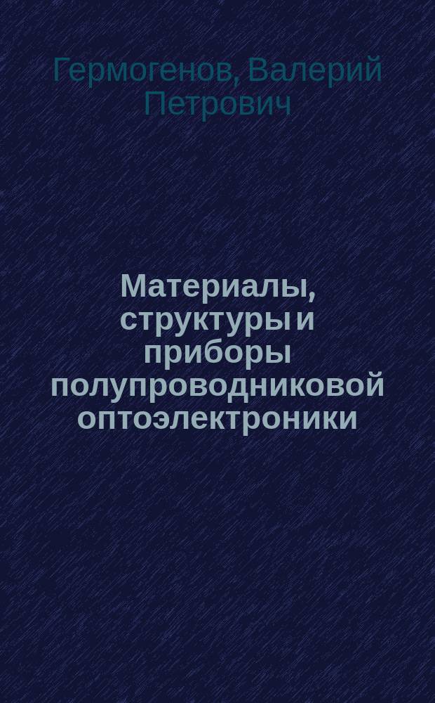 Материалы, структуры и приборы полупроводниковой оптоэлектроники : учебное пособие для студентов высших учебных заведений, обучающихся по направлению подготовки 03.03.03.- Радиофизика