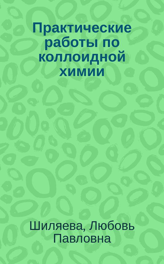 Практические работы по коллоидной химии : учебное пособие : для студентов высших учебных заведений по направлению подготовки ВО 040300 - "Химия" (код 04.03.01) и специальности ВО 040500 - "Фундаментальная и прикладная химия" (код 04.05.01)