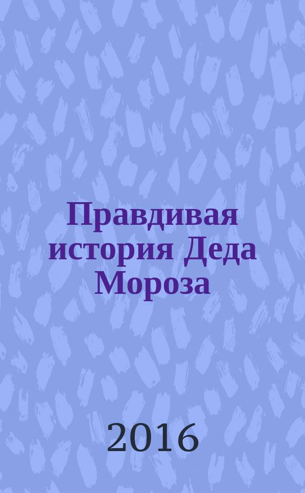 Правдивая история Деда Мороза : роман-сказка : для среднего и старшего школьного возраста