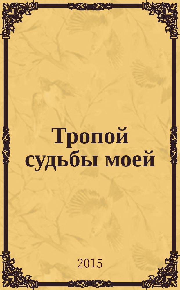 Тропой судьбы моей : сборник стихов и очерков