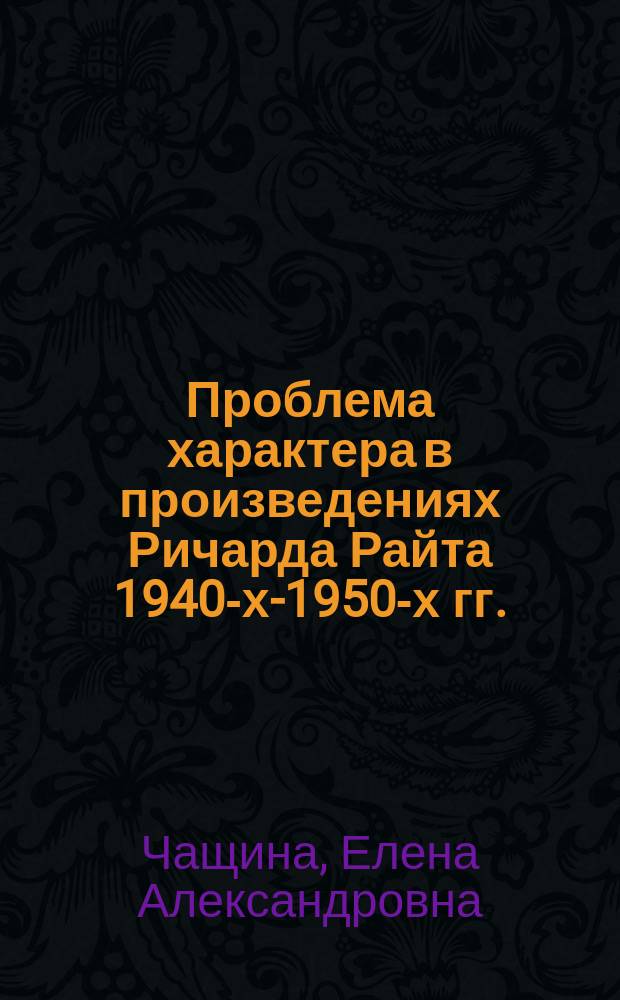 Проблема характера в произведениях Ричарда Райта 1940-х-1950-х гг. : автореферат диссертации на соискание ученой степени кандидата филологических наук : специальность 10.01.03 <Литература народов стран зарубежья с указанием конкретной литературы>