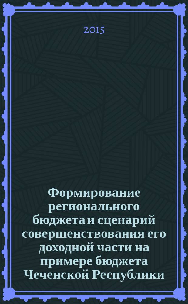 Формирование регионального бюджета и сценарий совершенствования его доходной части на примере бюджета Чеченской Республики : монография
