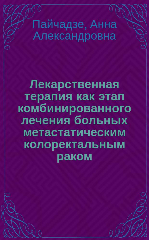 Лекарственная терапия как этап комбинированного лечения больных метастатическим колоректальным раком : автореферат диссертации на соискание ученой степени кандидата медицинских наук : специальность 14.01.12 <Онкология>