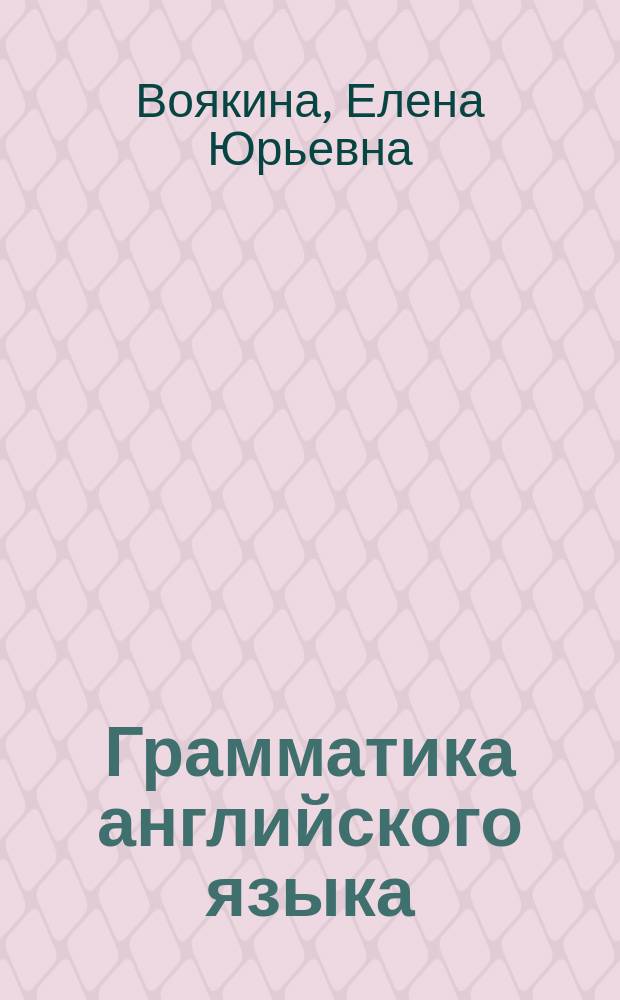 Грамматика английского языка : подготовка в итоговой аттестации : учебное пособие для бакалавров, специалистов и магистрантов всех направлений и специальностей