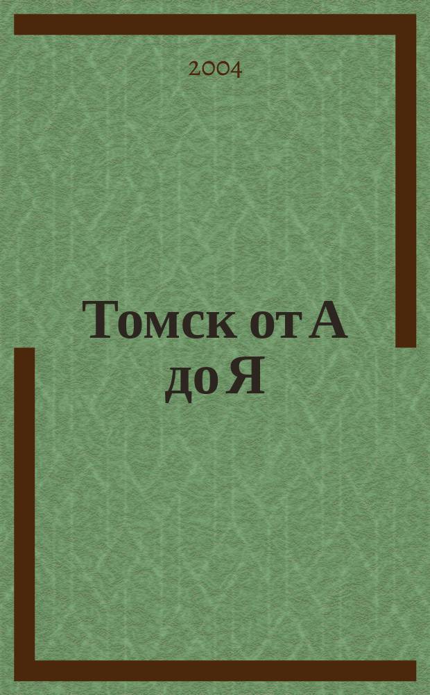 Томск от А до Я : краткая энциклопедия города