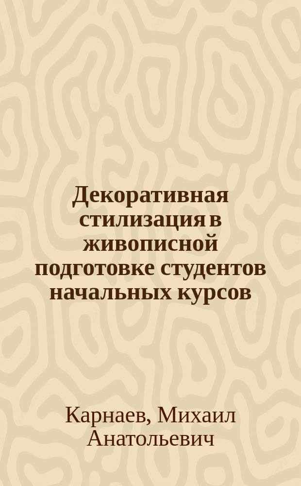 Декоративная стилизация в живописной подготовке студентов начальных курсов : автореферат диссертации на соискание ученой степени кандидата педагогических наук : специальность 13.00.02 <Теория и методика обучения и воспитания по областям и уровням образования>