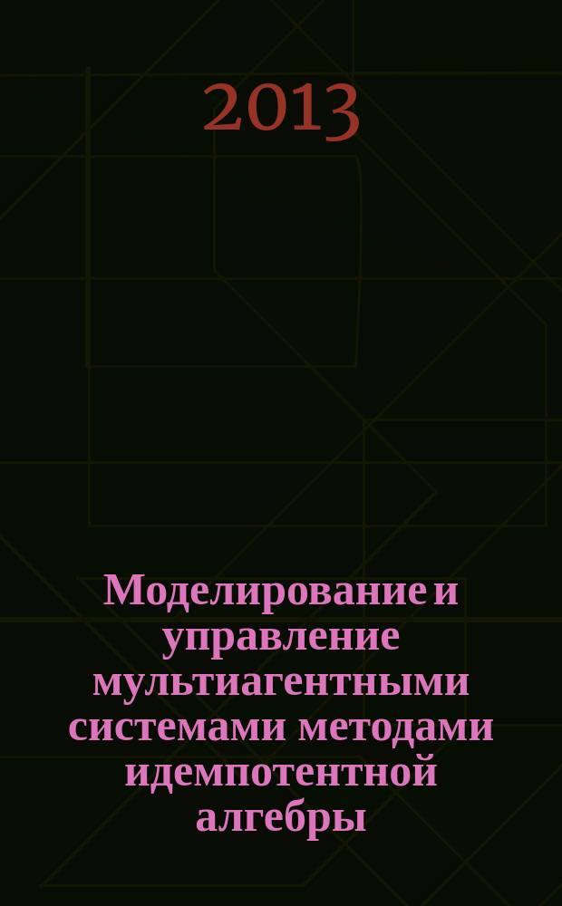Моделирование и управление мультиагентными системами методами идемпотентной алгебры : автореферат диссертации на соискание ученой степени кандидата физико-математических наук : специальность 05.13.18 <Математическое моделирование, численные методы и комплексы программ>