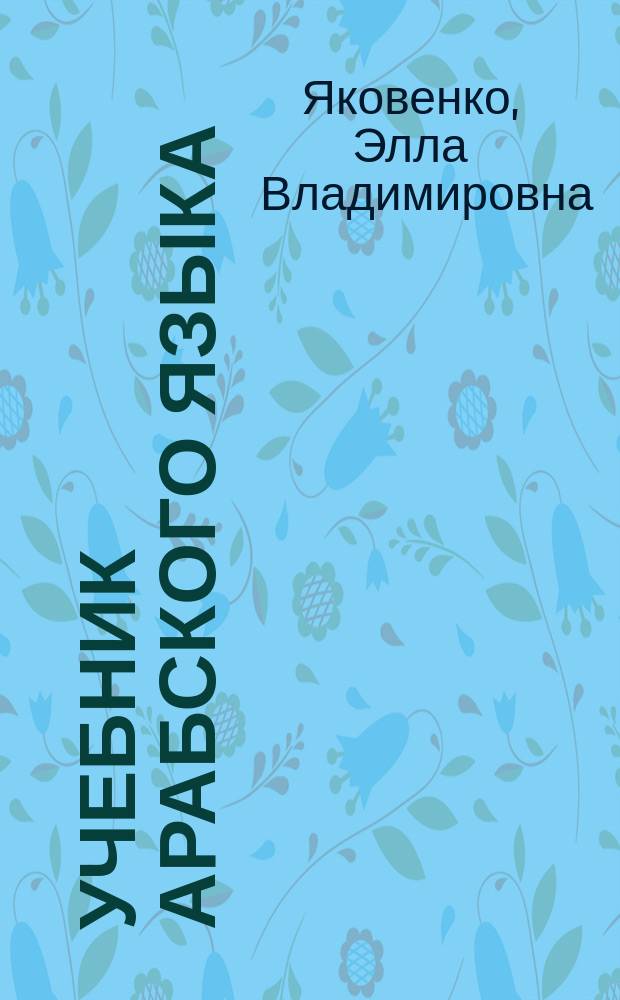 Учебник арабского языка : для продолжающих : учебник для студентов вузов, обучающихся по направлениям подготовки (специальностям) "Международные отношения", "Регионоведение" и "Связи с общественностью" : в 5 ч.