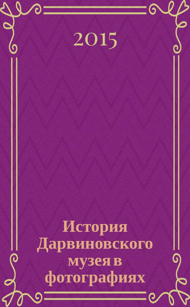 История Дарвиновского музея в фотографиях = The history of the State Darwin Museum in photographs : альбом