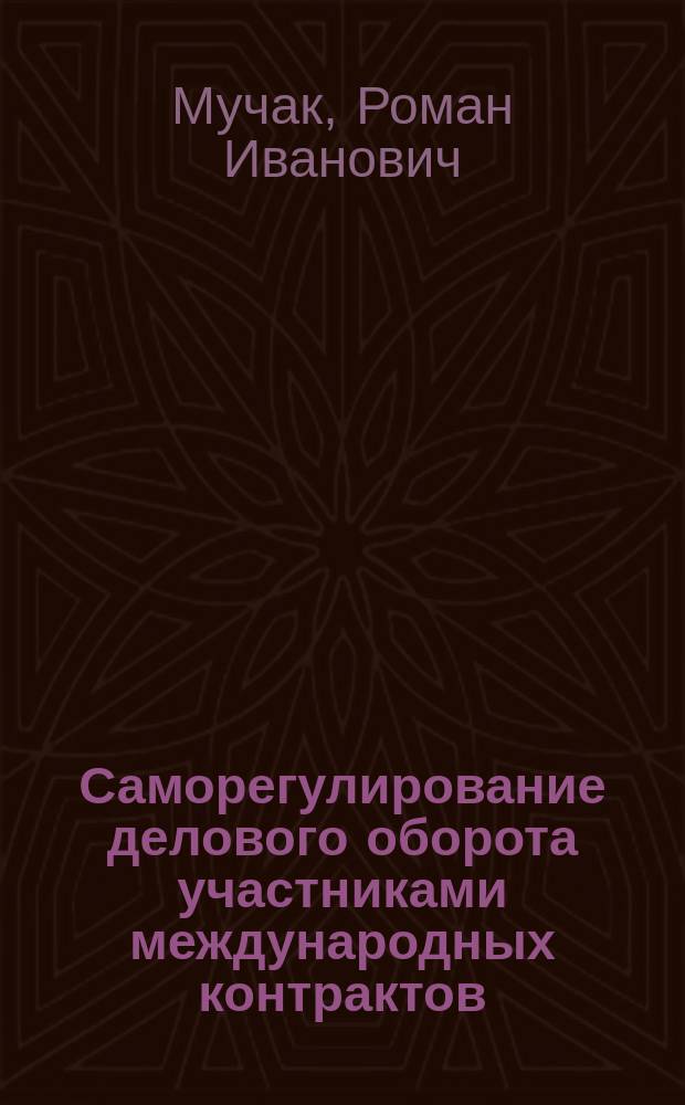 Саморегулирование делового оборота участниками международных контрактов : автореферат диссертации на соискание ученой степени кандидата юридических наук : специальность 12.00.03 <Гражданское право; предпринимательское право; семейное право; международное частное право>
