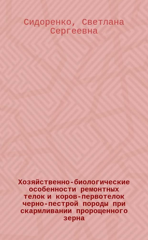 Хозяйственно-биологические особенности ремонтных телок и коров-первотелок черно-пестрой породы при скармливании пророщенного зерна : автореферат диссертации на соискание ученой степени кандидата сельскохозяйственных наук : специальность 06.02.10 <Частная зоотехния, технология производства продуктов животноводства>