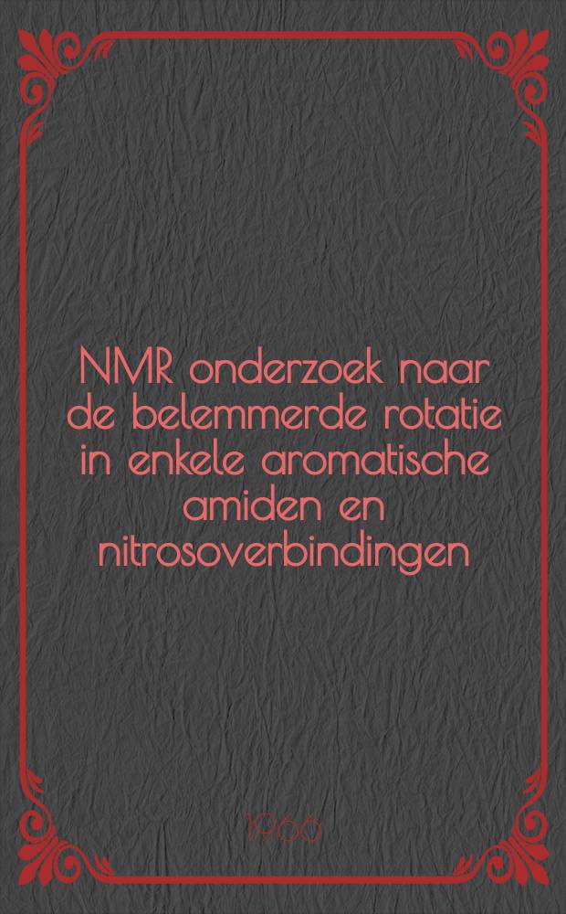 NMR onderzoek naar de belemmerde rotatie in enkele aromatische amiden en nitrosoverbindingen : Acad. proefschrift ... aan de Univ. van Amsterdam ... te verdedigen ..