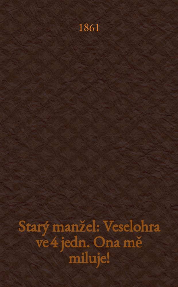 Starý manžel : Veselohra ve 4 jedn. Ona mě miluje ! : Veselohra ve 2 jedn