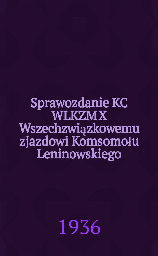 Sprawozdanie KC WLKZM X Wszechzwiązkowemu zjazdowi Komsomołu Leninowskiego