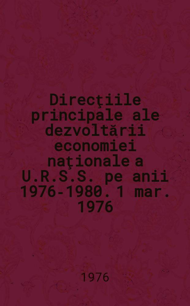 Direcţiile principale ale dezvoltării economiei naţionale a U.R.S.S. pe anii 1976-1980. 1 mar. 1976