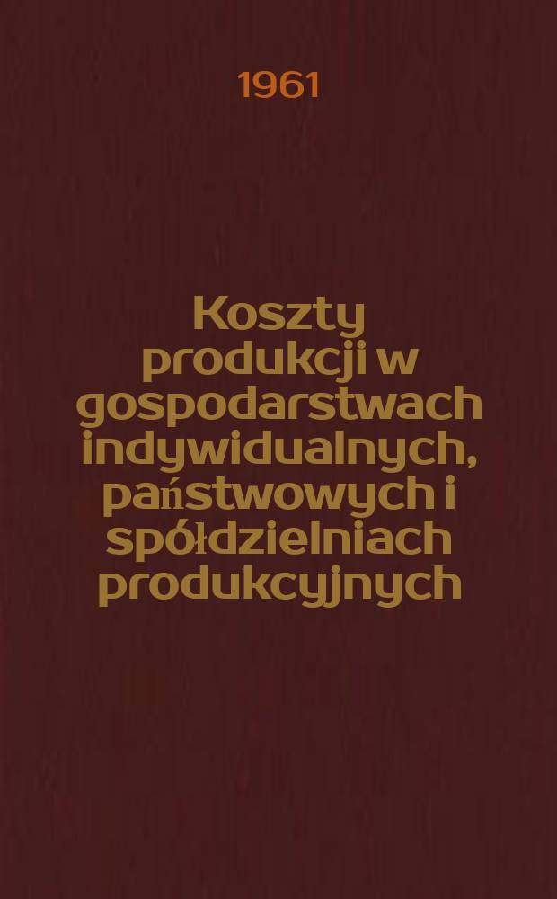 Koszty produkcji w gospodarstwach indywidualnych, państwowych i spółdzielniach produkcyjnych; Zbiór.