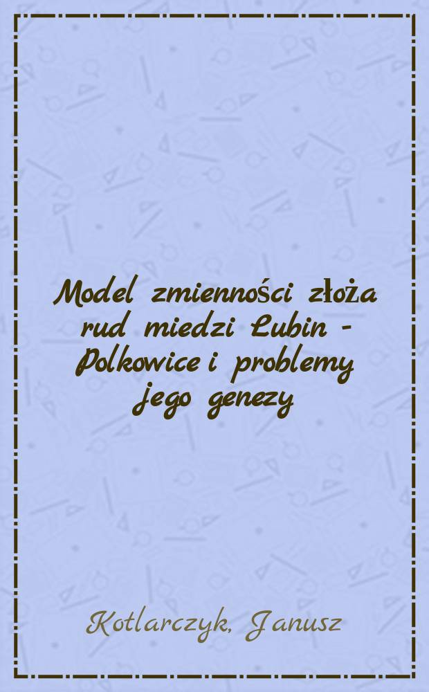 Model zmienności złoża rud miedzi Lubin - Polkowice i problemy jego genezy