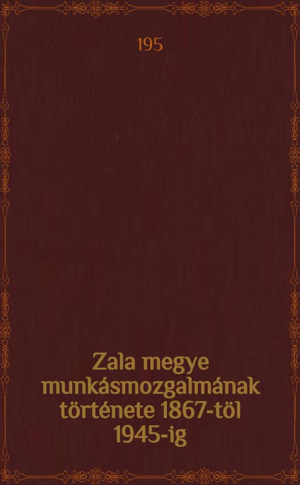 Zala megye munk&aacute;smozgalm&aacute;nak t&ouml;rt&eacute;nete 1867-t&ouml;l 1945-ig