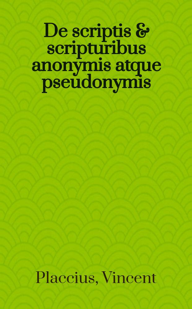 De scriptis & scripturibus anonymis atque pseudonymis