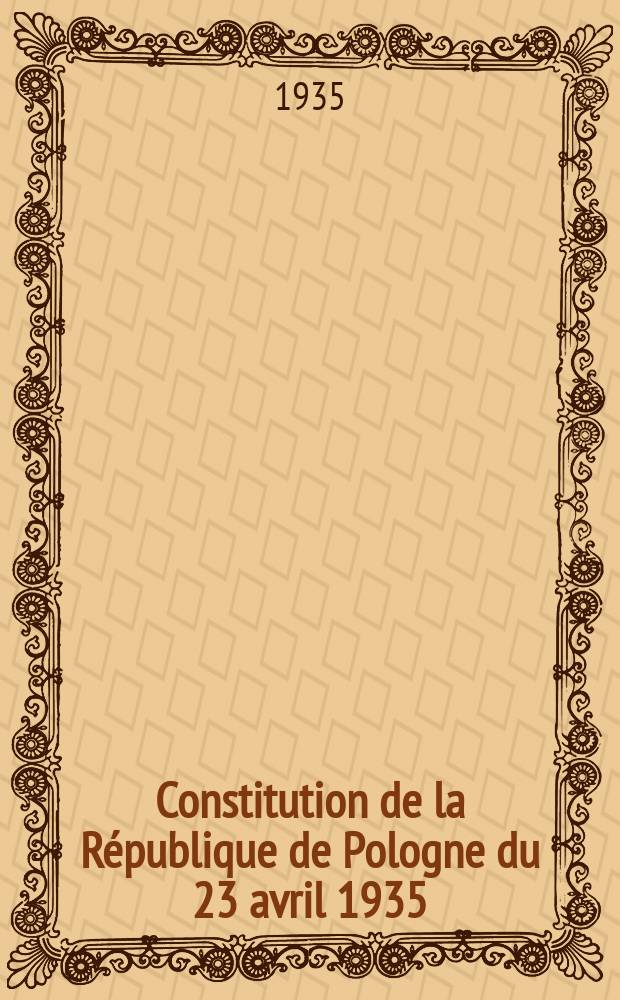 Constitution de la République de Pologne du 23 avril 1935 : Suivie de notices sur les lois du 8 juillet 1935 concernant l'élection du président de la République, les élections à la Diète et les élections du Sénat