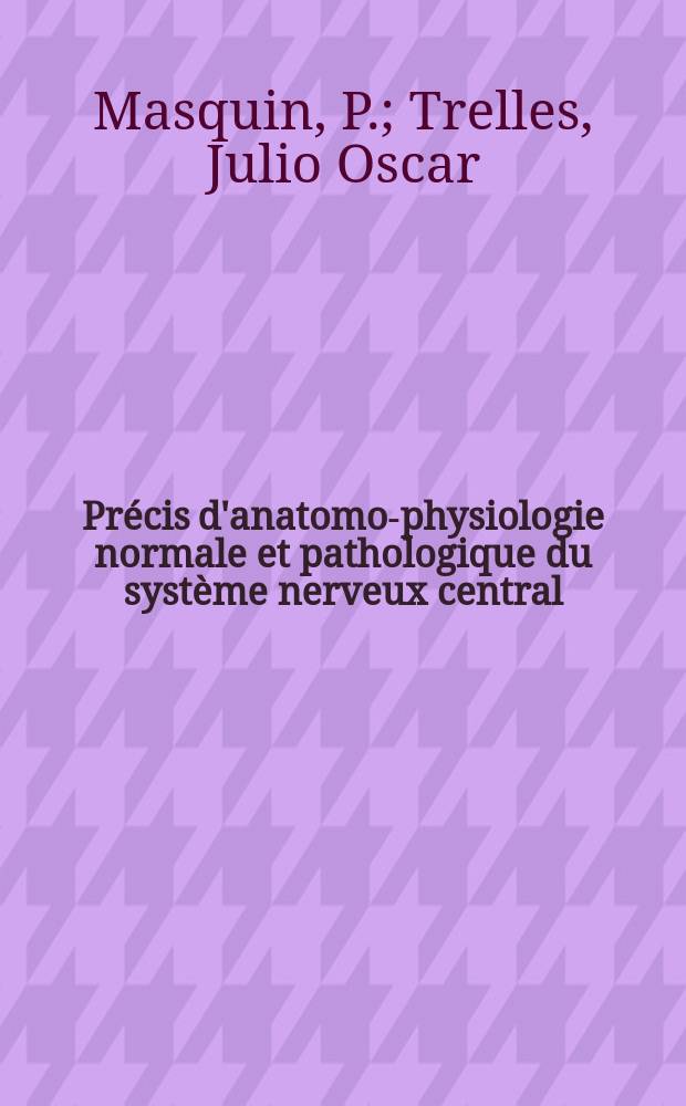Précis d'anatomo-physiologie normale et pathologique du système nerveux central