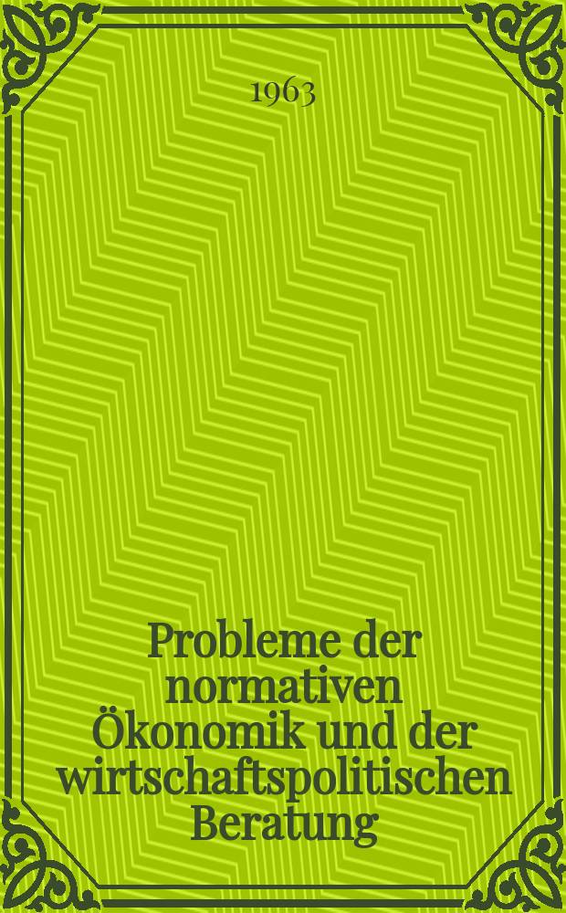 Probleme der normativen &Ouml;konomik und der wirtschaftspolitischen Beratung