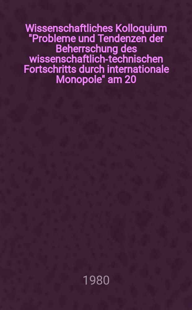 Wissenschaftliches Kolloquium "Probleme und Tendenzen der Beherrschung des wissenschaftlich-technischen Fortschritts durch internationale Monopole" am 20. Nov. 1979 in Dresden