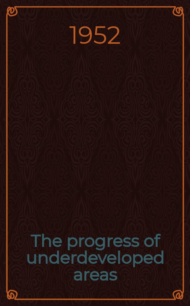 The progress of underdeveloped areas : Lectures delivered at the Twenty-seventh inst. of the Harris found., June 18-21, 1951