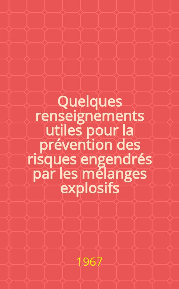 Quelques renseignements utiles pour la pr&eacute;vention des risques engendr&eacute;s par les m&eacute;langes explosifs : gaz et vapeurs, nuages de poussi&egrave;res, liquides et solides