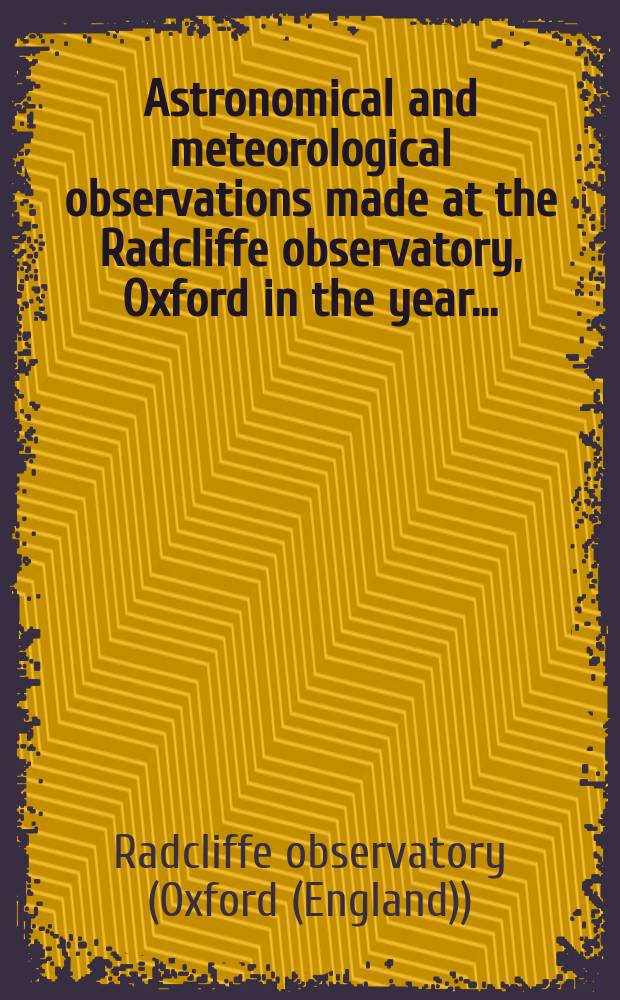Astronomical and meteorological observations made at the Radcliffe observatory, Oxford in the year ... : Vol. 14-24