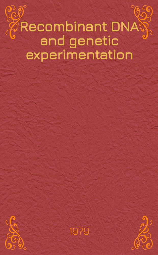 Recombinant DNA and genetic experimentation : Proc. of a Conf. on recombinant DNA, jointly organised by the Comm. on genetic experimentation (COGENE) a. the Roy. soc. of London, held at Wye college, Kent, UK, 1-4 Apr., 1979