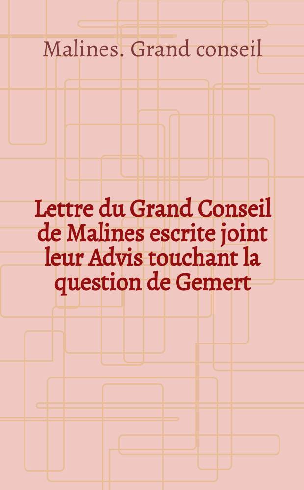 Lettre du Grand Conseil de Malines escrite joint leur Advis touchant la question de Gemert