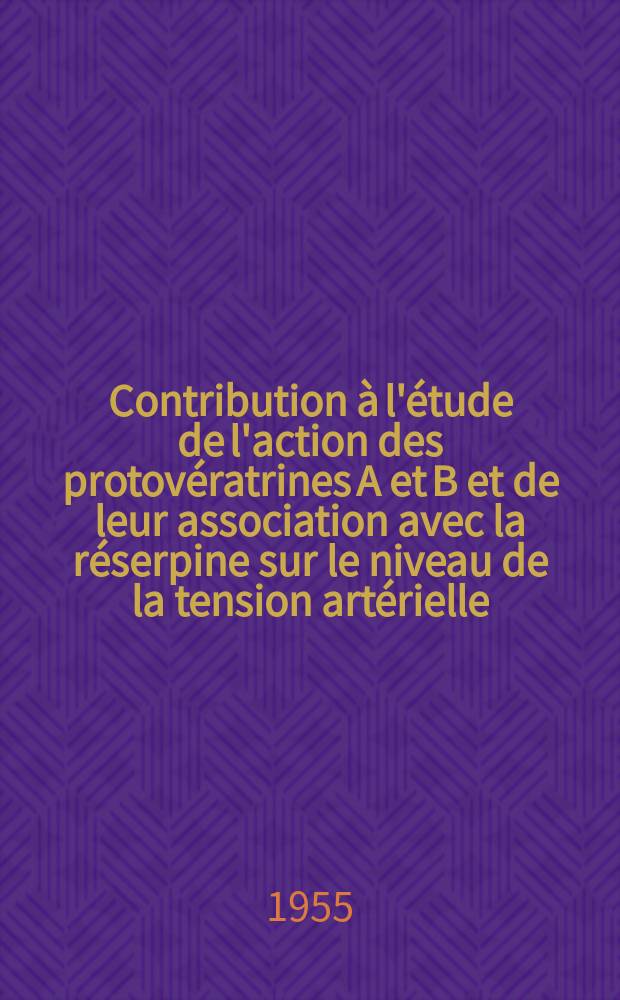 Contribution &agrave; l'&eacute;tude de l'action des protov&eacute;ratrines A et B et de leur association avec la r&eacute;serpine sur le niveau de la tension art&eacute;rielle : th&egrave;se pour le doctorat en m&eacute;d. (dipl&ocirc;me d'&Eacute;tat)