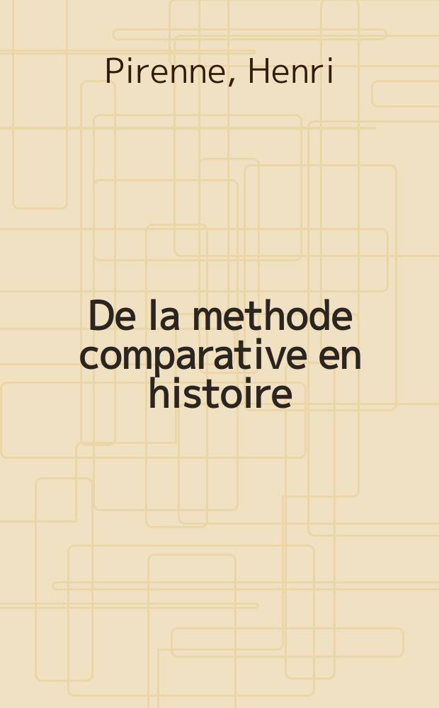 ... De la methode comparative en histoire : Discours prononcé à la séance d'ouverture du 5-e congrès international des sciences historiques, le 9 avril 1923