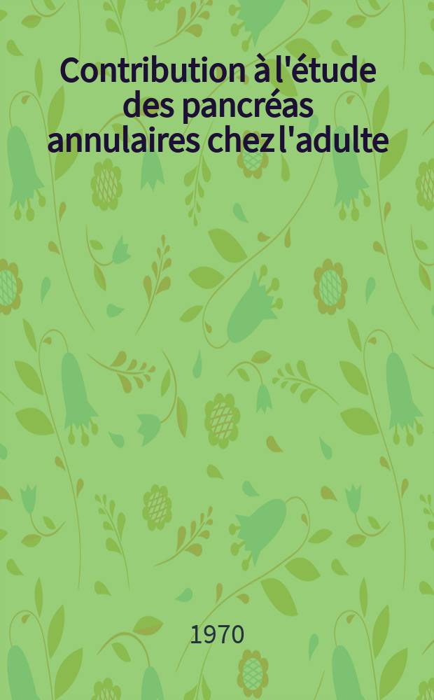 Contribution à l'étude des pancréas annulaires chez l'adulte (à propos d'une observation) : Thèse ..