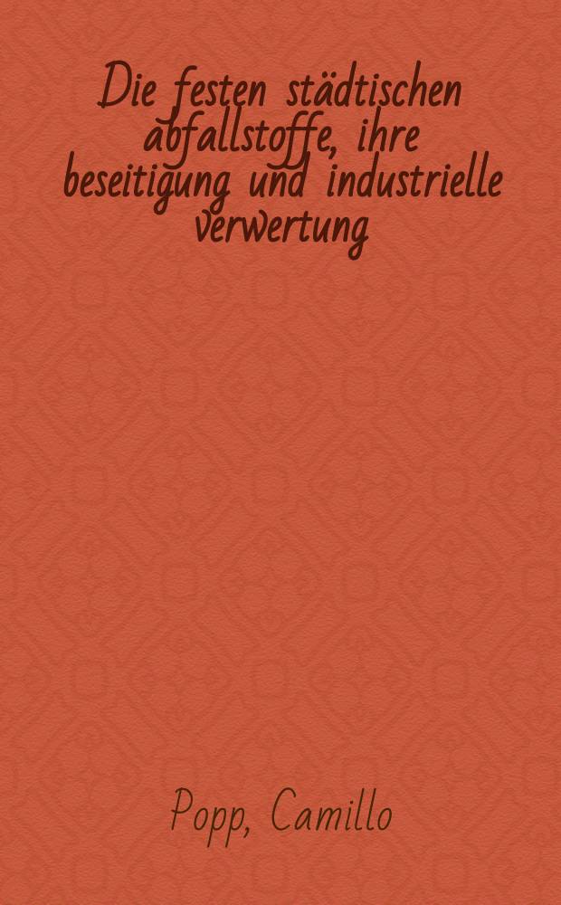 Die festen städtischen abfallstoffe, ihre beseitigung und industrielle verwertung