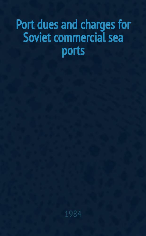 Port dues and charges for Soviet commercial sea ports : Effective Jan. 1, 1984