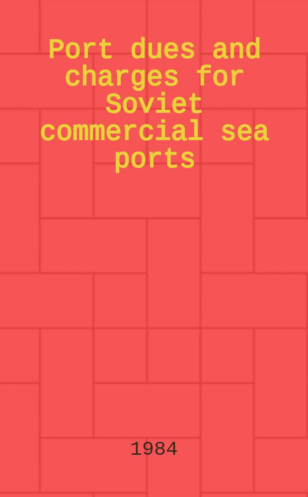 Port dues and charges for Soviet commercial sea ports : Effective Jan. 1, 1985