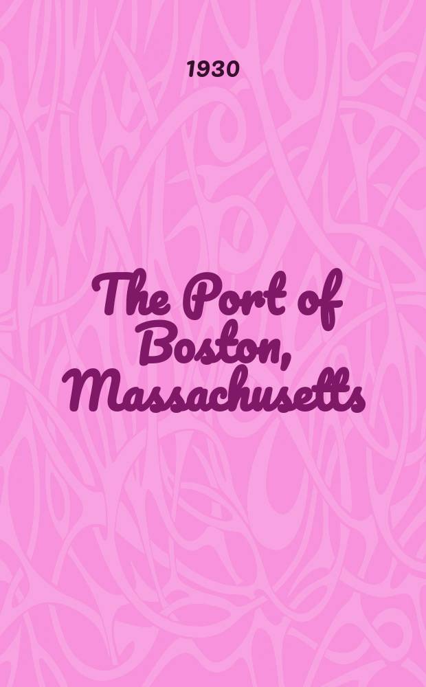 The Port of Boston, Massachusetts : Rev., 1929 : Prep. by the Board of engineers for rivers and harbors, War departement and Bureau of operations, U. S. Shipping board