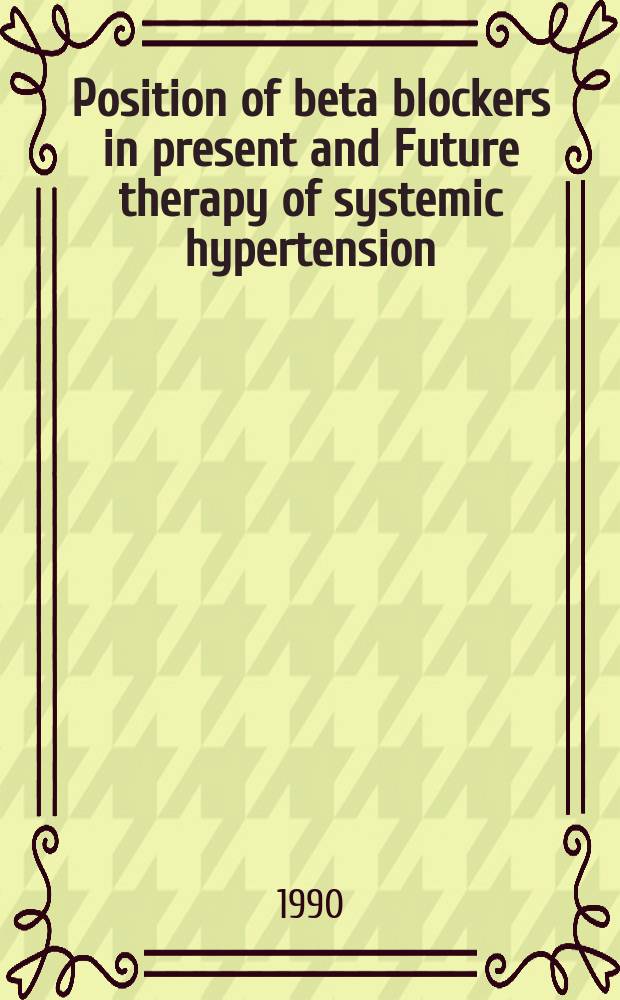 Position of beta blockers in present and Future therapy of systemic hypertension : Symp. was held June 24-29, 1990, in Montreal, Quebec, Canada