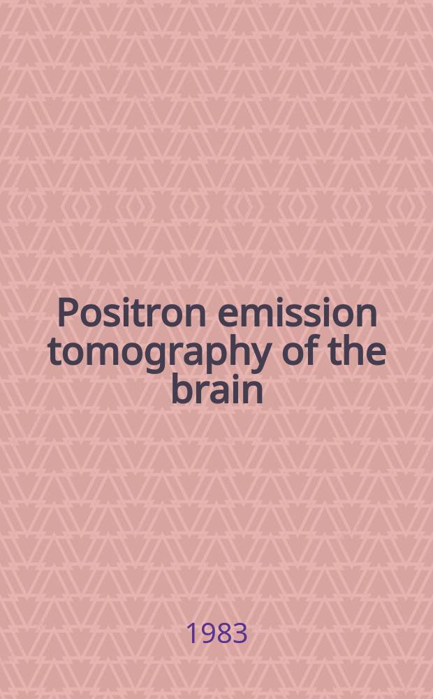 Positron emission tomography of the brain : Based on the appers of the Intern. symp., held at Schloss Auel in Lohmar, near Cologne, FRG, on May 3rd to 8th, 1982