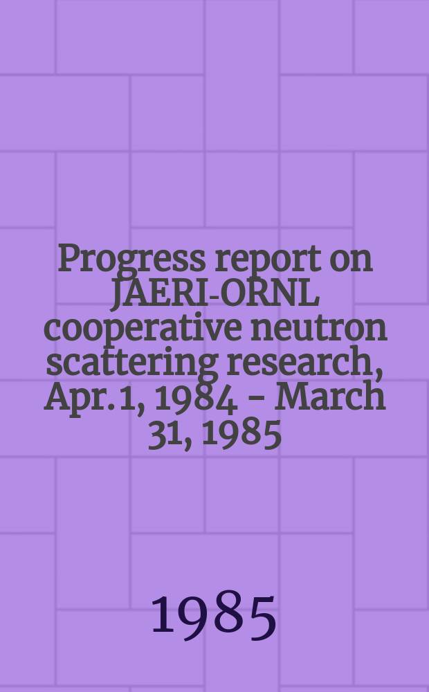 Progress report on JAERI-ORNL cooperative neutron scattering research, Apr. 1, 1984 - March 31, 1985