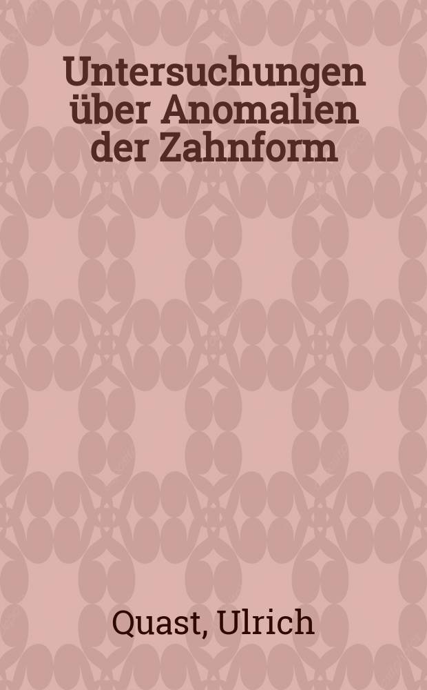 Untersuchungen &uuml;ber Anomalien der Zahnform : Inaug.-Diss. ... der ... Med. Fakult&auml;t der ... Univ. Erlangen-N&uuml;rnberg