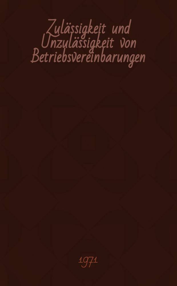 Zul&auml;ssigkeit und Unzul&auml;ssigkeit von Betriebsvereinbarungen : Inaug.-Diss. ... einer ... Rechtswissennschaftlichen Fakult&auml;t der Univ. zu K&ouml;ln